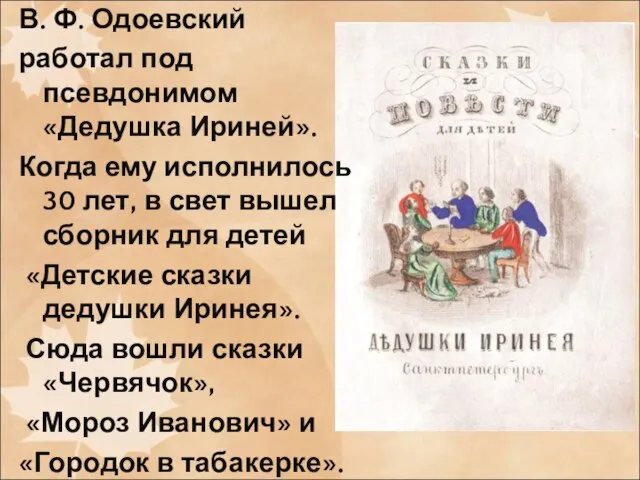 В. Ф. Одоевский работал под псевдонимом «Дедушка Ириней». Когда ему исполнилось 30