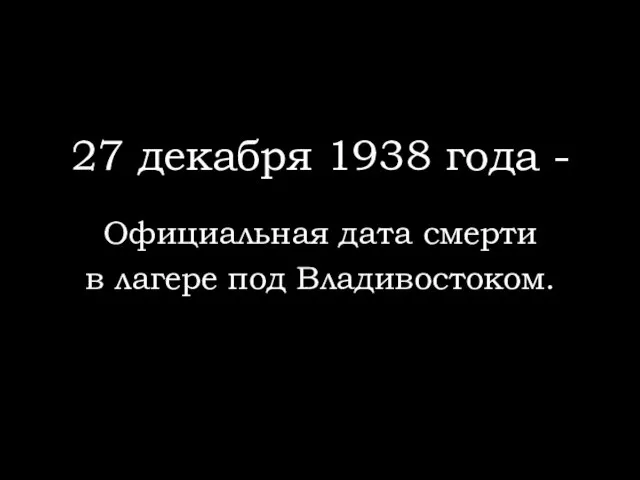 27 декабря 1938 года - Официальная дата смерти в лагере под Владивостоком.
