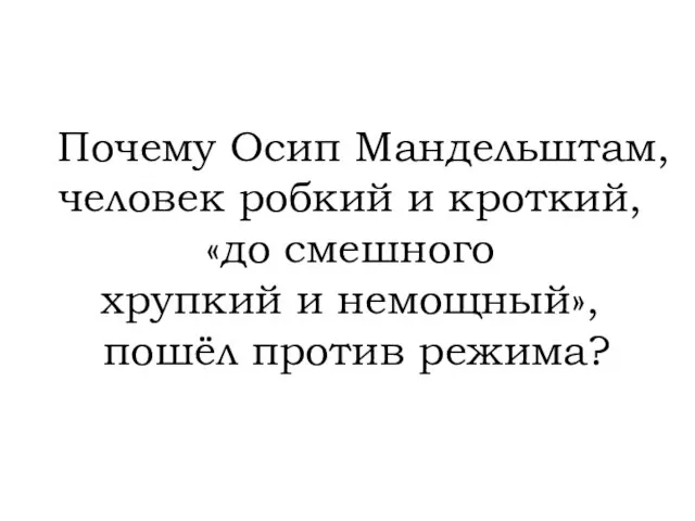 Почему Осип Мандельштам, человек робкий и кроткий, «до смешного хрупкий и немощный», пошёл против режима?