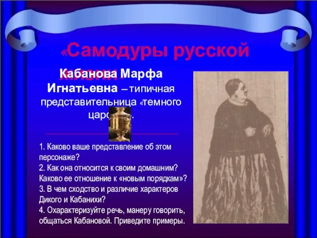 «Самодуры русской жизни» Кабанова Марфа Игнатьевна – типичная представительница «темного царства». 1.