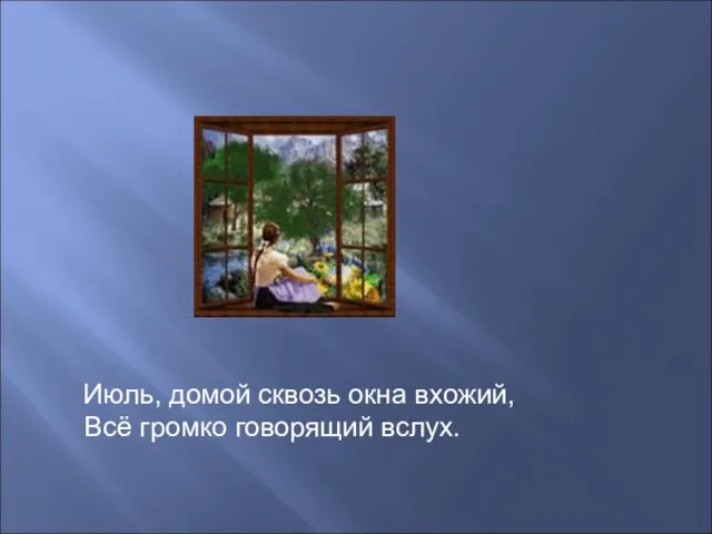 Июль, домой сквозь окна вхожий, Всё громко говорящий вслух.