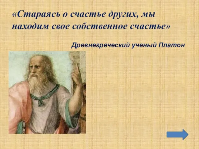 «Стараясь о счастье других, мы находим свое собственное счастье» Древнегреческий ученый Платон