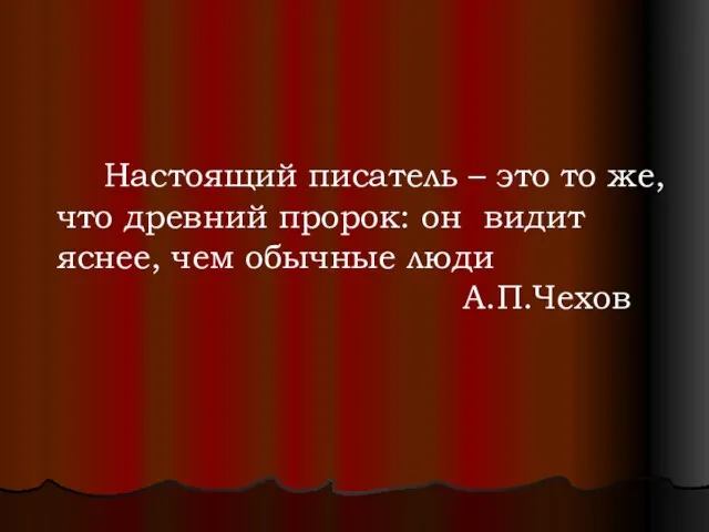 Настоящий писатель – это то же, что древний пророк: он видит яснее, чем обычные люди А.П.Чехов