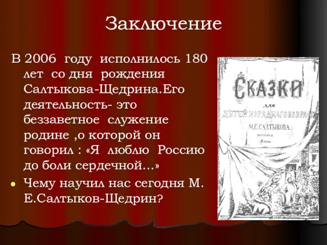 Заключение В 2006 году исполнилось 180 лет со дня рождения Салтыкова-Щедрина.Его деятельность-