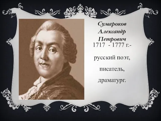 Сумароков Александр Петрович 1717 - 1777 г.- русский поэт, писатель, драматург.