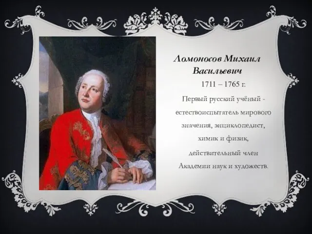 Ломоносов Михаил Васильевич 1711 – 1765 г. Первый русский учёный - естествоиспытатель