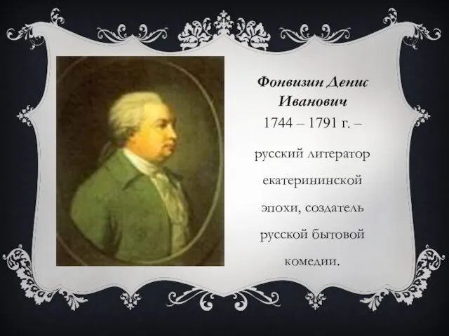Фонвизин Денис Иванович 1744 – 1791 г. – русский литератор екатерининской эпохи, создатель русской бытовой комедии.