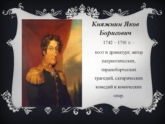 Княжнин Яков Борисович 1742 – 1791 г. – поэт и драматург, автор