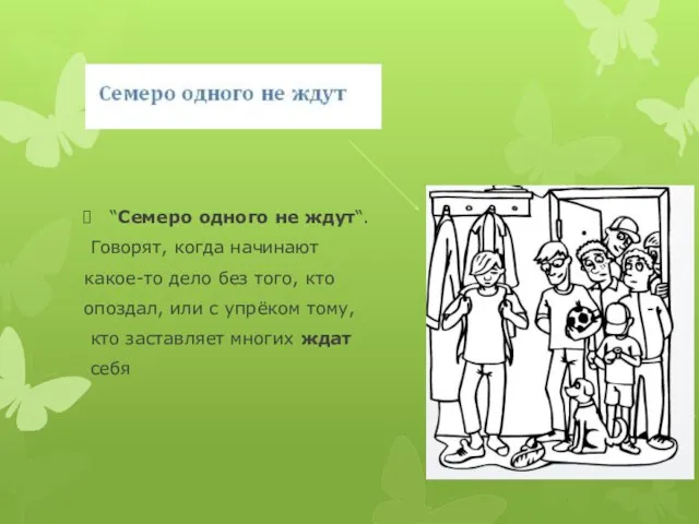 “Семеро одного не ждут“. Говорят, когда начинают какое-то дело без того, кто