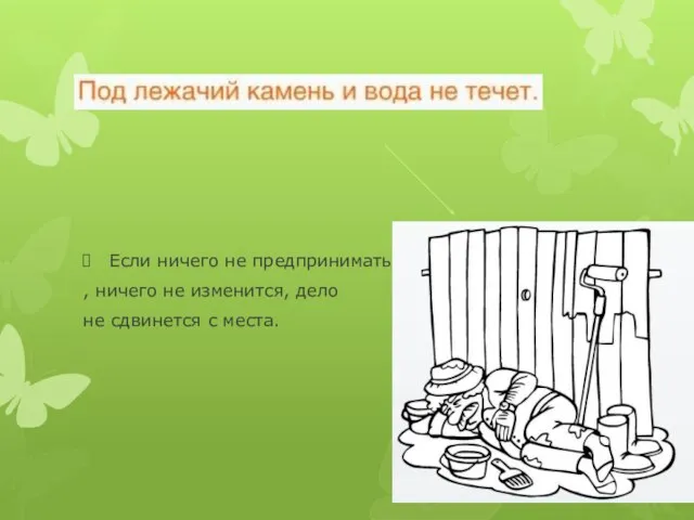 Если ничего не предпринимать , ничего не изменится, дело не сдвинется с места.