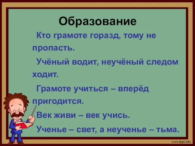 Образование Кто грамоте горазд, тому не пропасть. Учёный водит, неучёный следом ходит.