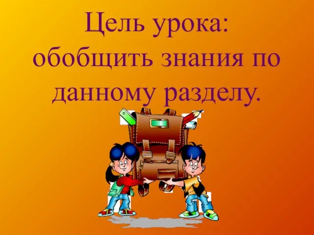 Цель урока: обобщить знания по данному разделу.