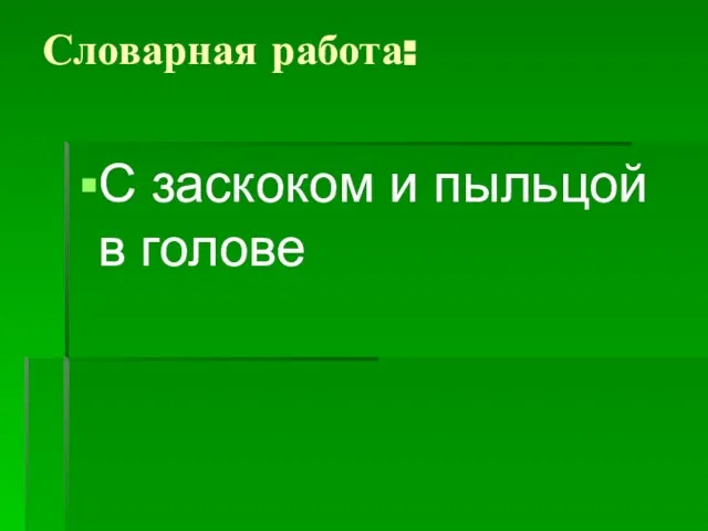 Словарная работа: С заскоком и пыльцой в голове