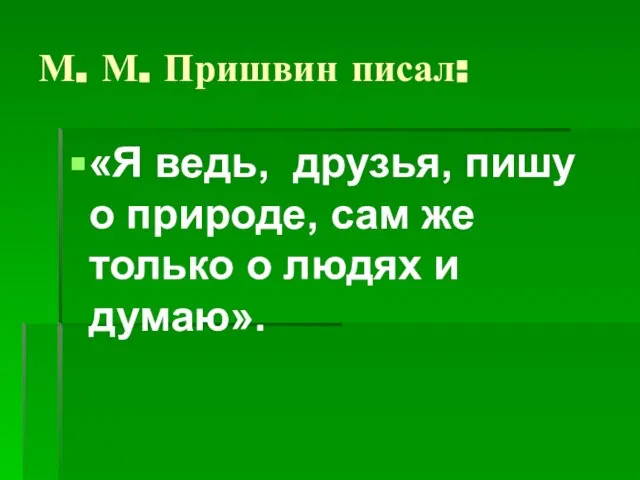 М. М. Пришвин писал: «Я ведь, друзья, пишу о природе, сам же