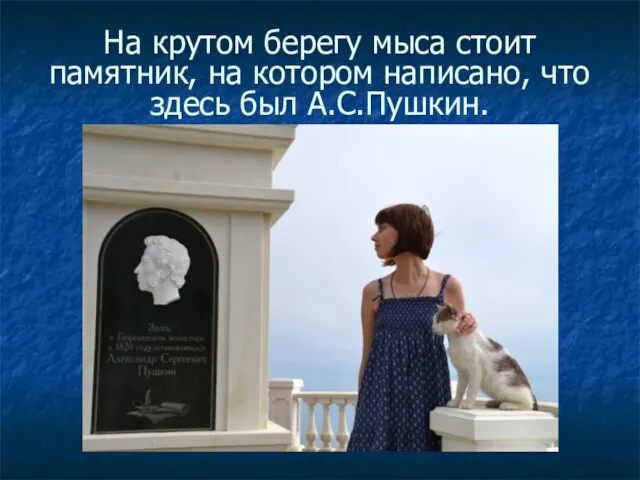 На крутом берегу мыса стоит памятник, на котором написано, что здесь был А.С.Пушкин.