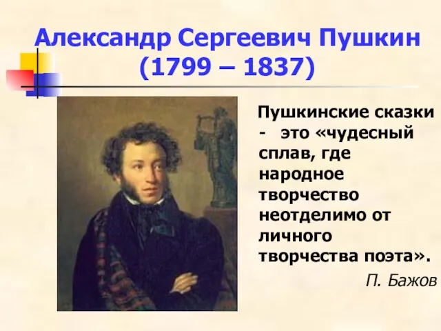 Александр Сергеевич Пушкин (1799 – 1837) Пушкинские сказки - это «чудесный сплав,