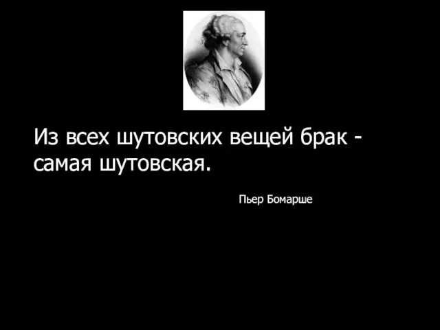 Из всех шутовских вещей брак - самая шутовская. Пьер Бомарше