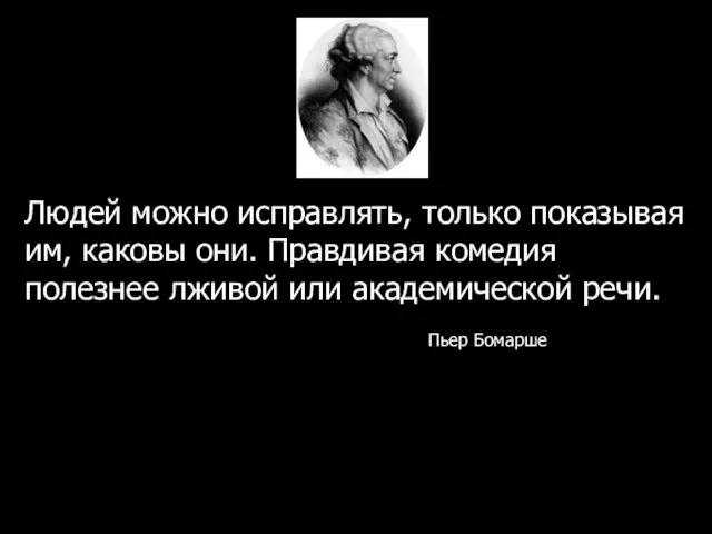 Людей можно исправлять, только показывая им, каковы они. Правдивая комедия полезнее лживой