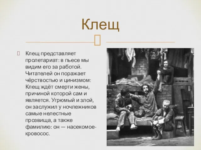 Клещ представляет пролетариат: в пьесе мы видим его за работой. Читателей он