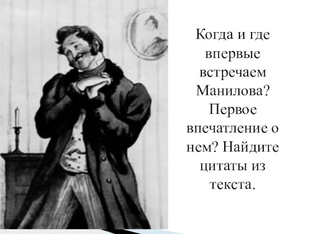 Когда и где впервые встречаем Манилова? Первое впечатление о нем? Найдите цитаты из текста.