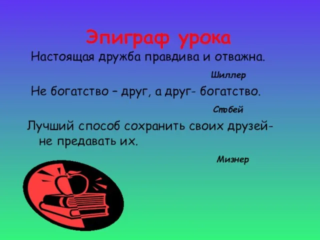 Эпиграф урока Настоящая дружба правдива и отважна. Шиллер Не богатство – друг,