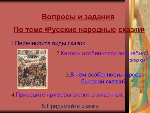 Вопросы и задания По теме «Русские народные сказки» 1.Перечислите виды сказок. 2.Каковы