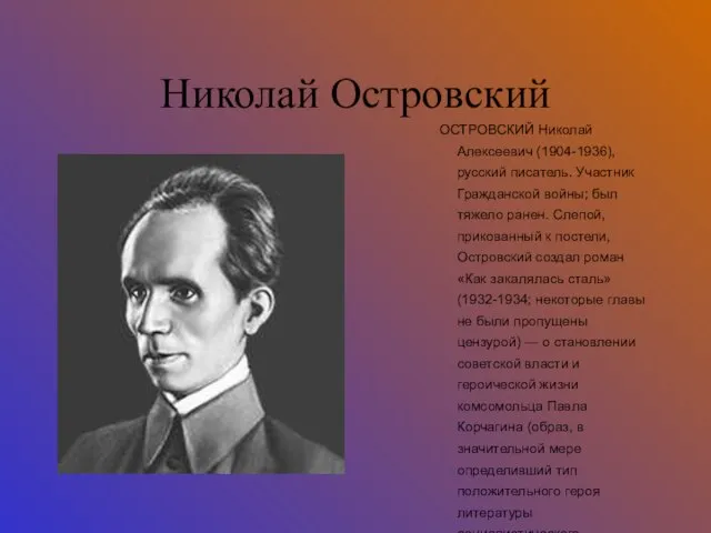 Николай Островский ОСТРОВСКИЙ Николай Алексеевич (1904-1936), русский писатель. Участник Гражданской войны; был