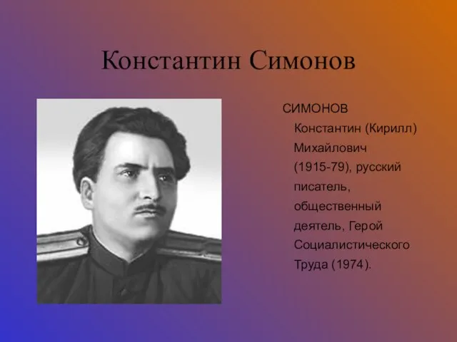Константин Симонов СИМОНОВ Константин (Кирилл) Михайлович (1915-79), русский писатель, общественный деятель, Герой Социалистического Труда (1974).