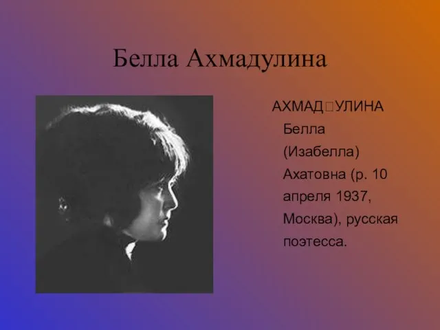 Белла Ахмадулина АХМАДУЛИНА Белла (Изабелла) Ахатовна (р. 10 апреля 1937, Москва), русская поэтесса.