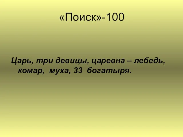 «Поиск»-100 Царь, три девицы, царевна – лебедь, комар, муха, 33 богатыря.