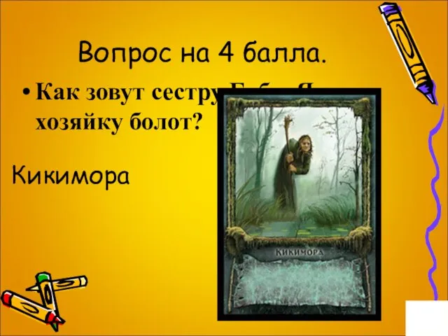 Вопрос на 4 балла. Как зовут сестру Бабы Яги, хозяйку болот? Кикимора