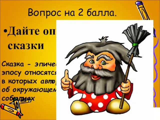 Вопрос на 2 балла. Дайте определение сказки Сказка - эпическое произведение; к