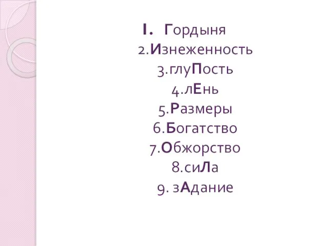 Гордыня 2.Изнеженность 3.глуПость 4.лЕнь 5.Размеры 6.Богатство 7.Обжорство 8.сиЛа 9. зАдание