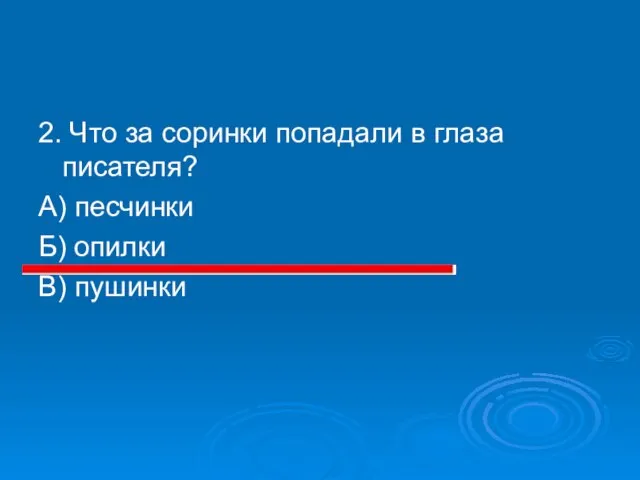 2. Что за соринки попадали в глаза писателя? А) песчинки Б) опилки В) пушинки