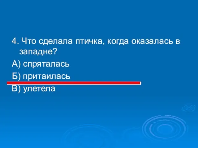 4. Что сделала птичка, когда оказалась в западне? А) спряталась Б) притаилась В) улетела