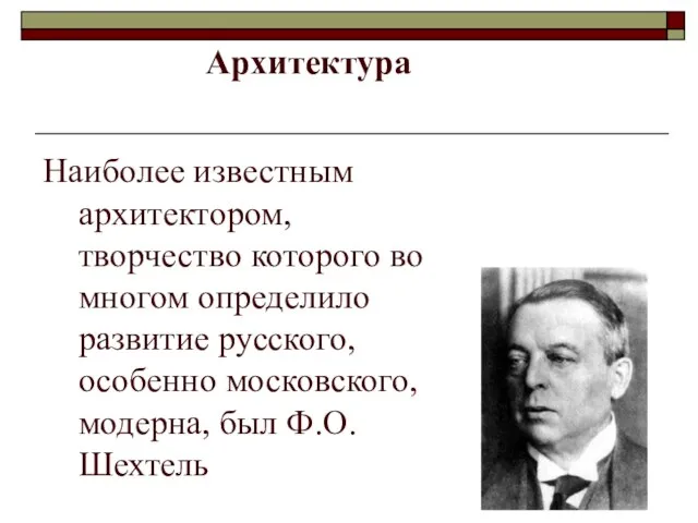 Наиболее известным архитектором, творчество которого во многом определило развитие русского, особенно московского, модерна, был Ф.О.Шехтель Архитектура