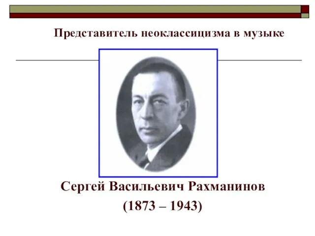Сергей Васильевич Рахманинов (1873 – 1943) Представитель неоклассицизма в музыке