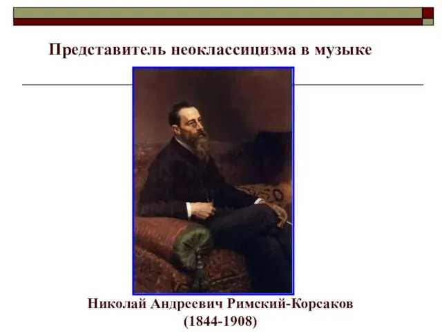 Представитель неоклассицизма в музыке Направления в музыке Николай Андреевич Римский-Корсаков (1844-1908)
