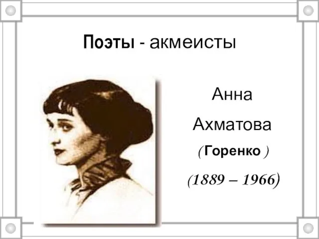 Поэты - акмеисты Анна Ахматова ( Горенко ) (1889 – 1966)