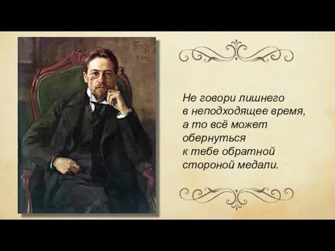 Не говори лишнего в неподходящее время, а то всё может обернуться к тебе обратной стороной медали.