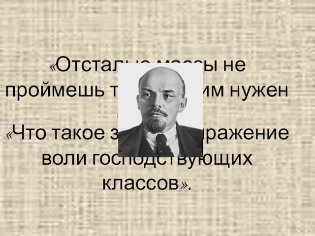 «Отсталые массы не проймешь теорией, им нужен опыт». «Что такое закон? Выражение воли господствующих классов».