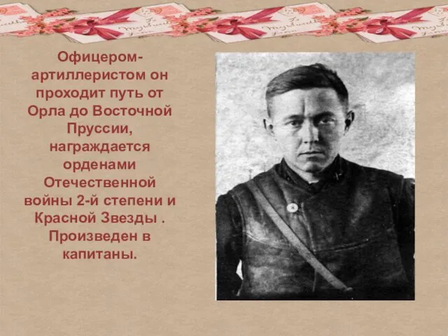 Офицером-артиллеристом он проходит путь от Орла до Восточной Пруссии, награждается орденами Отечественной