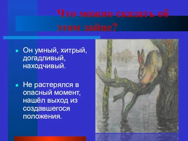 Что можно сказать об этом зайце? Он умный, хитрый, догадливый, находчивый. Не