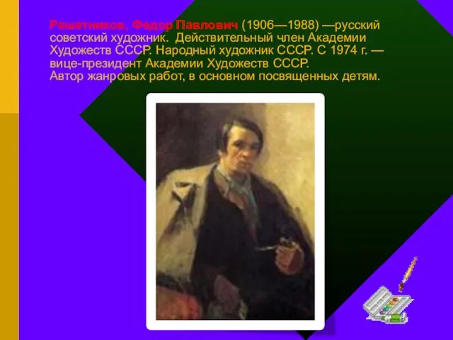 Решетников, Федор Павлович (1906—1988) —русский советский художник. Действительный член Академии Художеств СССР.