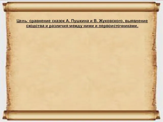 Цель: сравнение сказок А. Пушкина и В. Жуковского, выявление сходства и различия между ними и первоисточниками.