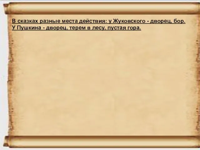 В сказках разные места действия: у Жуковского - дворец, бор. У Пушкина