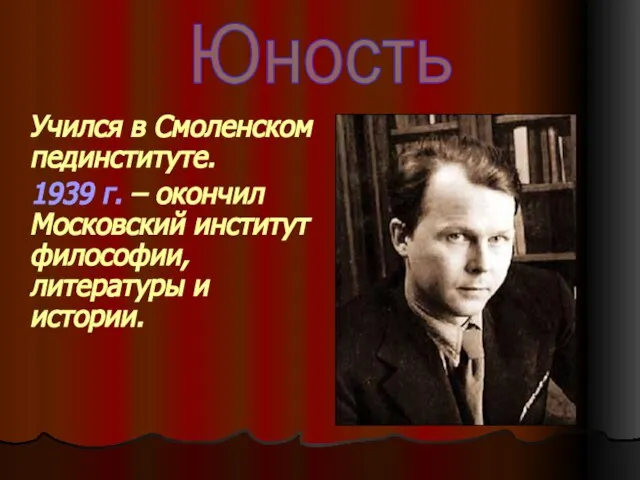 Учился в Смоленском пединституте. 1939 г. – окончил Московский институт философии, литературы и истории. Юность