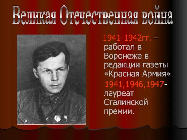 1941-1942гг. – работал в Воронеже в редакции газеты «Красная Армия» 1941,1946,1947- лауреат