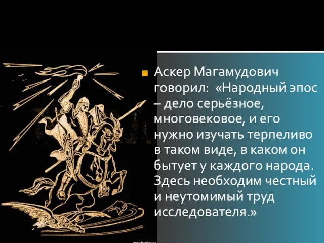 Аскер Магамудович говорил: «Народный эпос – дело серьёзное, многовековое, и его нужно