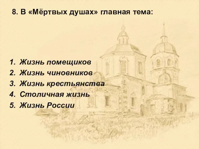 8. В «Мёртвых душах» главная тема: Жизнь помещиков Жизнь чиновников Жизнь крестьянства Столичная жизнь Жизнь России